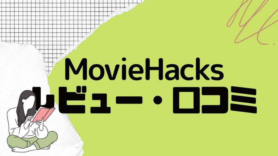 【徹底評価】MovieHacks(ムービーハックス)とは?MovieHacksのレビューと口コミを紹介