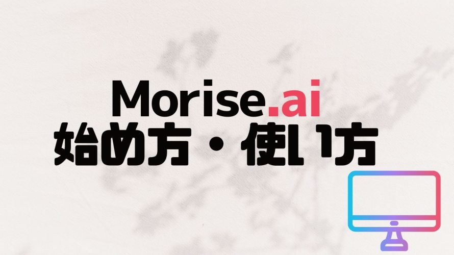 Morise.ai(モリスエーアイ)の始め方・使い方を徹底解説