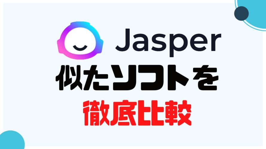Jasper AI(ジャスパーエーアイ)に似たソフト5選を徹底比較