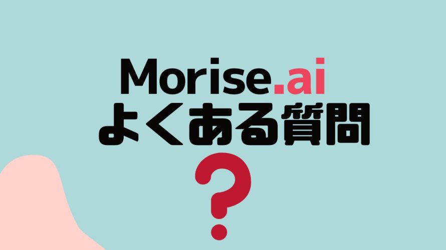 【FAQ】Morise.ai(モリスエーアイ)のよくある質問
