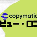 【徹底評価】copymatic(コピーマティック)の口コミ・レビューを紹介