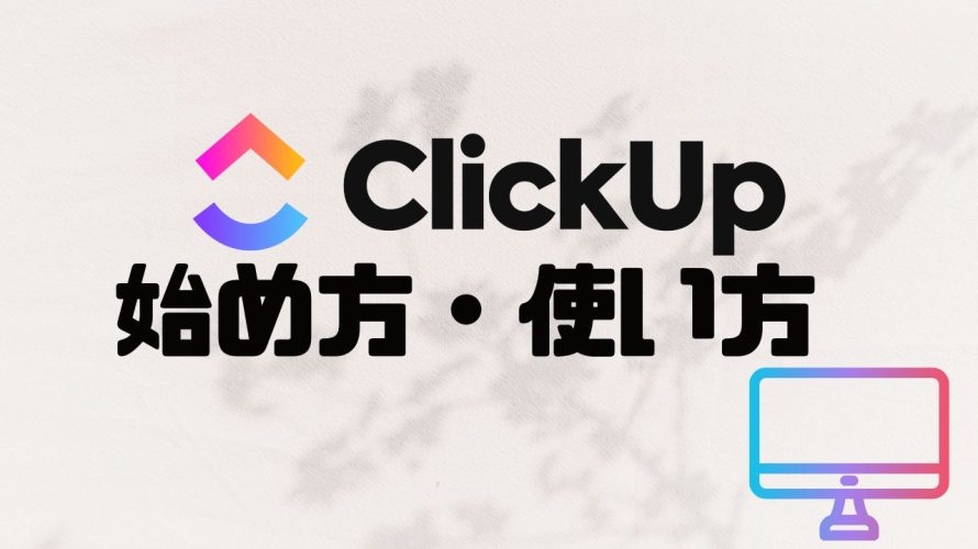 ClickUp(クリックアップ)の始め方・使い方を徹底解説