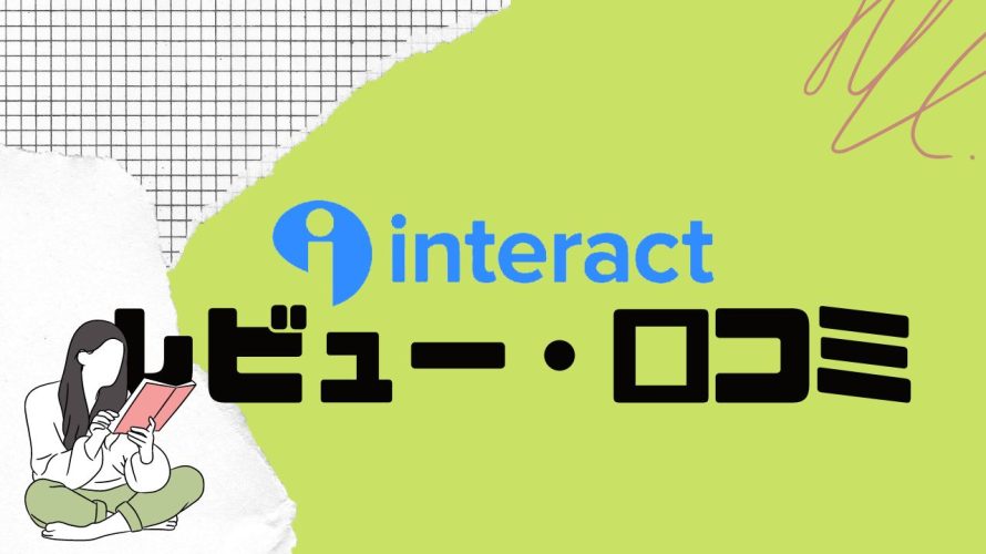 【徹底評価】Interact(インタラクト)の口コミ・レビューを紹介