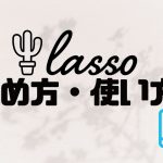 lasso(ラッソ)の始め方・使い方を徹底解説