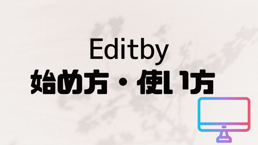 Editby(エディットバイ)の始め方・使い方を徹底解説