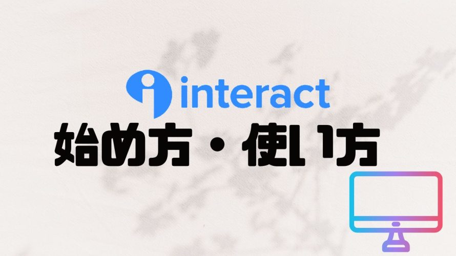 Interact(インタラクト)の始め方・使い方を徹底解説