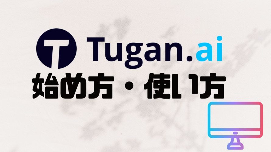 Tugan.ai(ツガン)の始め方・使い方を徹底解説
