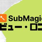 【徹底評価】submagic(サブマジック)口コミ・レビューを紹介