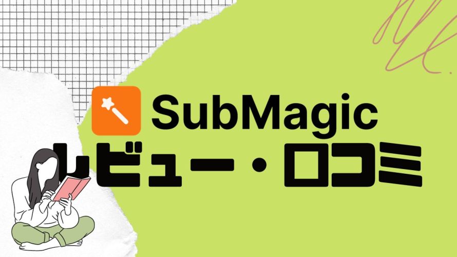 【徹底評価】submagic(サブマジック)の口コミ・レビューを紹介