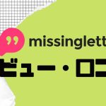 【徹底評価】missinglettr(ミスイングラター)の口コミ・レビューを紹介
