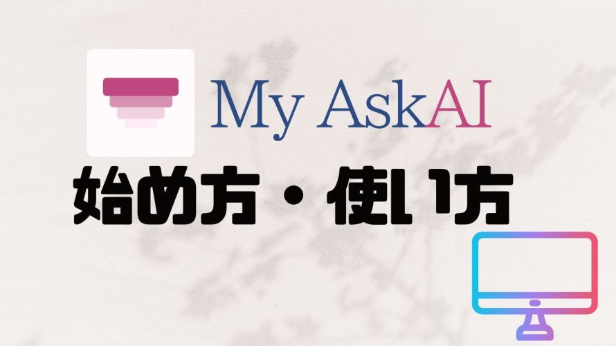 My AskAI(マイアスクエーアイ)の始め方・使い方を徹底解説