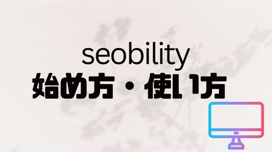 seobility(エスイーオービリティ)の始め方・使い方を解説
