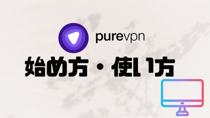 purevpn(ピュアブイピーエヌ)の始め方・使い方を徹底解説