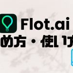 Flot.ai(フロット)の始め方・使い方を徹底解説