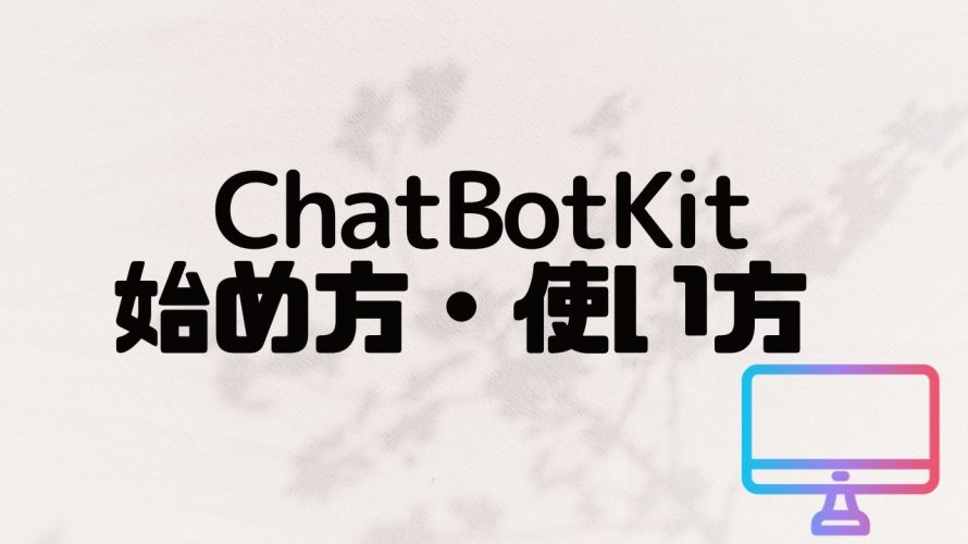 ChatBotKit(チャットボットキット)の始め方・使い方を徹底解説