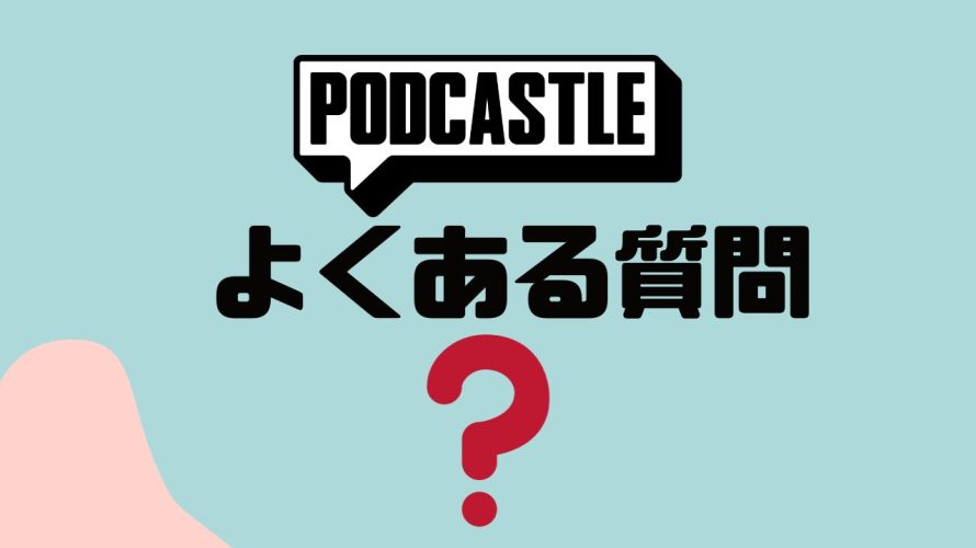 【FAQ】PODCASTLE(ポッドキャッスル)のよくある質問
