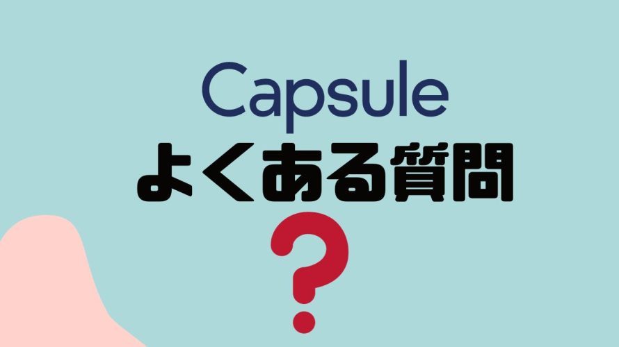 【FAQ】Capsule(カプセル)のよくある質問