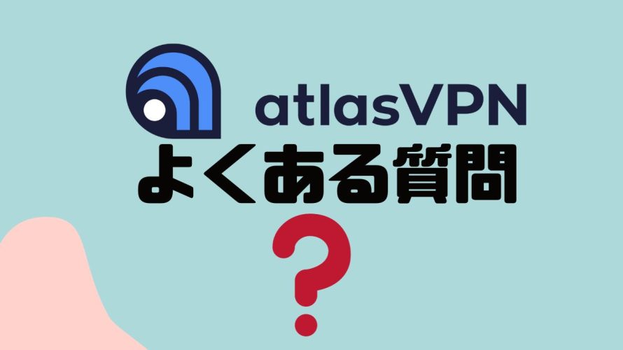 【FAQ】atlasVPN(アトラスブイピーエヌ)のよくある質問