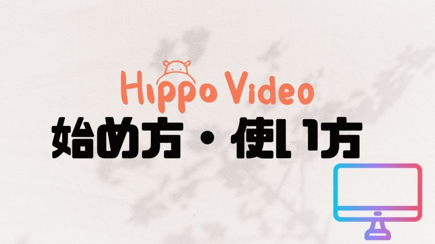 Hippo Video(ヒポビデオ)の始め方・使い方を徹底解説