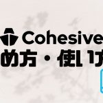 Cohesive(コヒシブ)の始め方・使い方を徹底解説