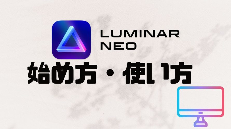 LUMINAR NEO(ルミナーネオ)の始め方・使い方を徹底解説