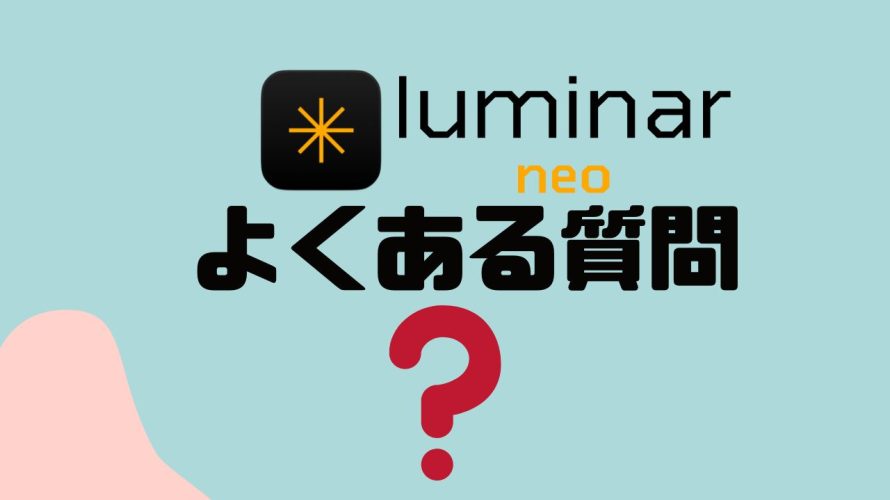 【FAQ】LUMINAR NEO(ルミナーネオ)のよくある質問