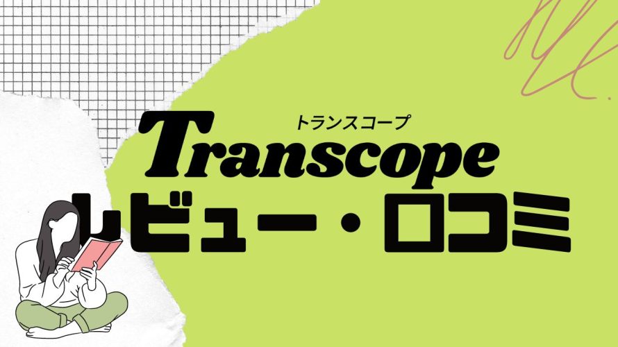 【徹底評価】Transcopeの口コミ・レビューを紹介