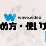 wave.video(ウェーブビデオ)の始め方・使い方を徹底解説