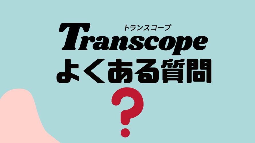 【FAQ】Transcopeのよくある質問