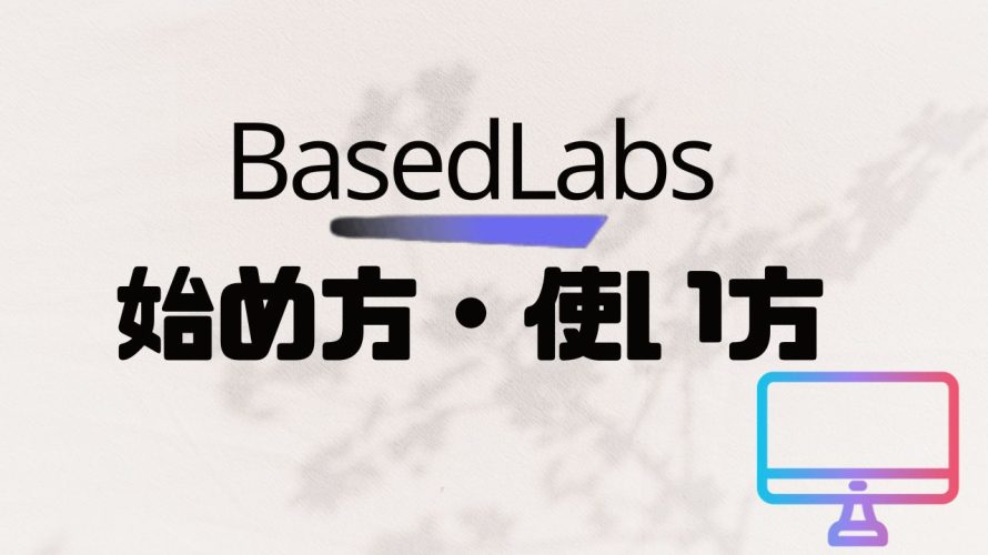 BasedLabs(ベースドラブズ)の始め方・使い方を徹底解説