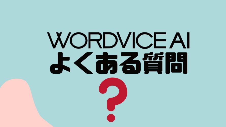 【FAQ】WORDVICE.AI(ワードバイス)のよくある質問