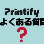 【FAQ】Printify(プリンティファイ)のよくある質問