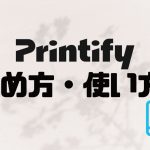 Printify(プリンティファイ)の使い方・始め方を徹底解説