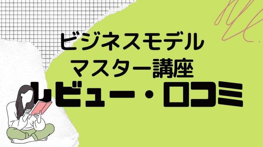 ビジネスモデルマスター講座ってどうなの?口コミ・評判を紹介