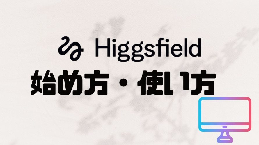 【2025年最新】Higgsfieldの使い方・始め方を徹底解説 価格・特徴・メリットも紹介