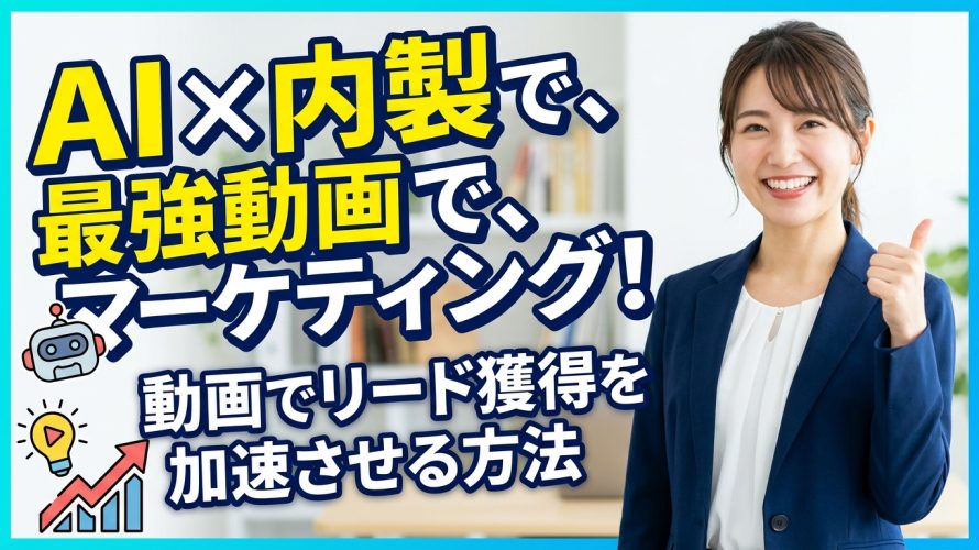 【BtoB】動画マーケティングはAI内製化が最強！リード獲得を加速させる動画活用術