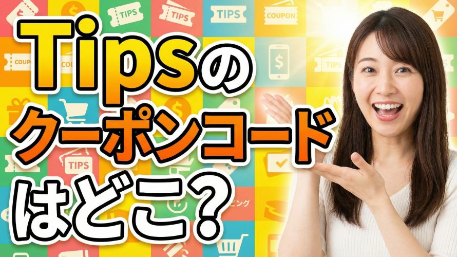 【2026年最新】Tipsのクーポンコードはどこ?使い方からプレゼント機能、PDF保存まで完全解説