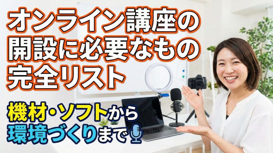 【2025年最新】オンライン講座の開設に必要なもの完全リスト!機材・ソフトから環境づくりまで徹底解説