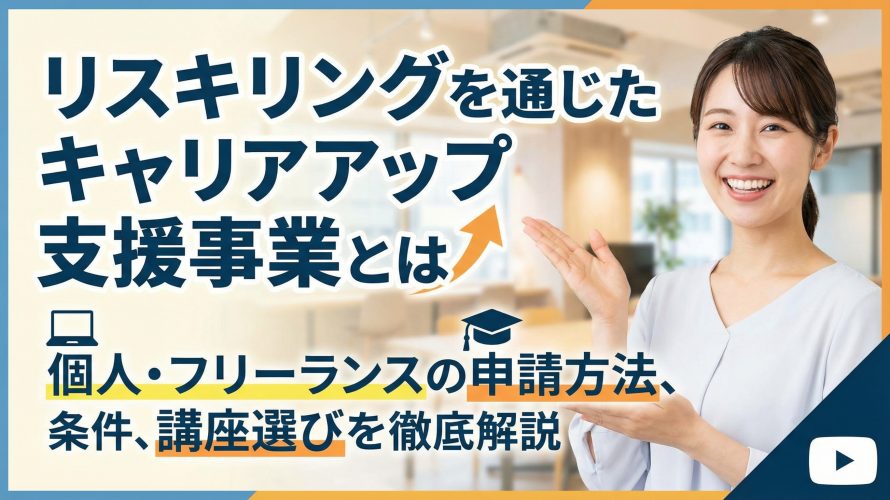 リスキリングを通じたキャリアアップ支援事業とは?個人・フリーランスの申請方法、条件、講座選びを徹底解説