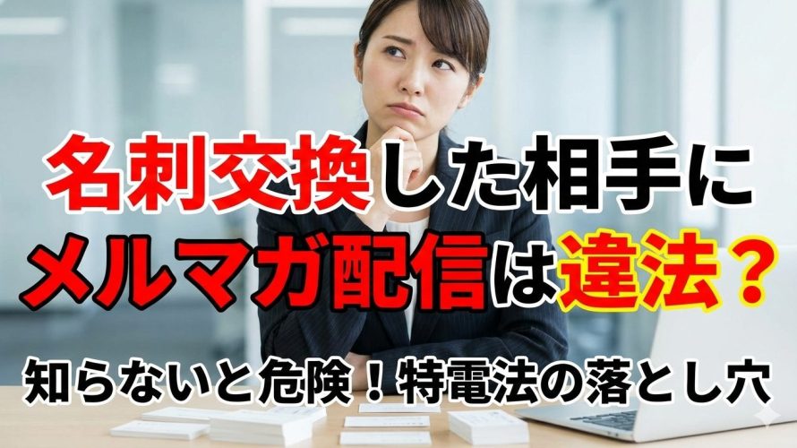 名刺交換した相手にメルマガ配信は違法?法律の例外と成約率を上げるAI営業術【例文あり】