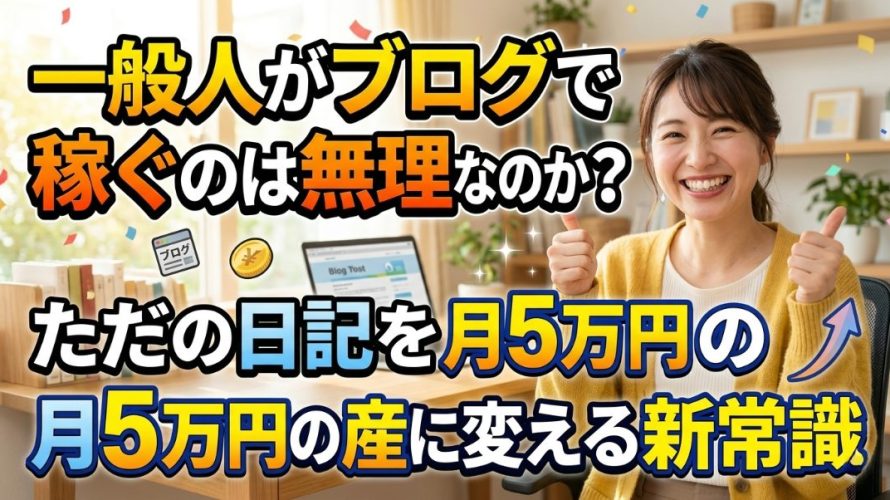 【2026年最新】一般人がブログで稼ぐのは無理なのか?ただの日記を月5万円の資産に変える新常識